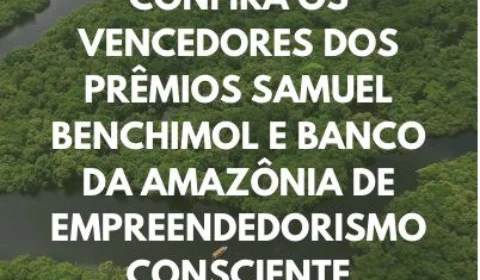Prêmios Samuel Benchimol e Banco da Amazônia de Empreendedorismo Consciente divulga vencedores